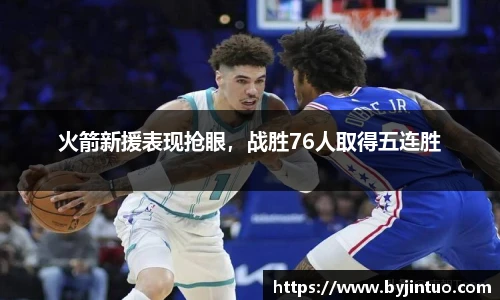 火箭新援表现抢眼，战胜76人取得五连胜