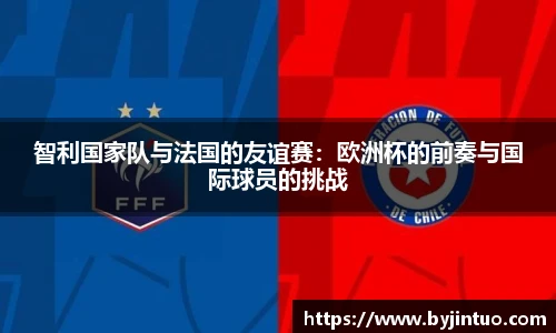 智利国家队与法国的友谊赛：欧洲杯的前奏与国际球员的挑战