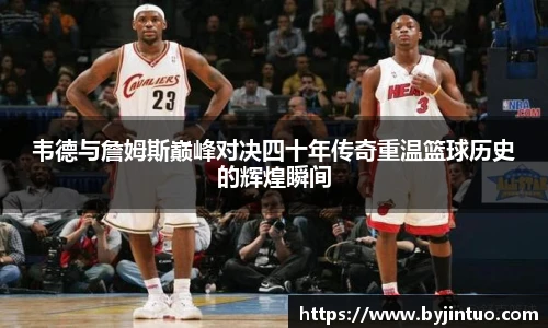 韦德与詹姆斯巅峰对决四十年传奇重温篮球历史的辉煌瞬间