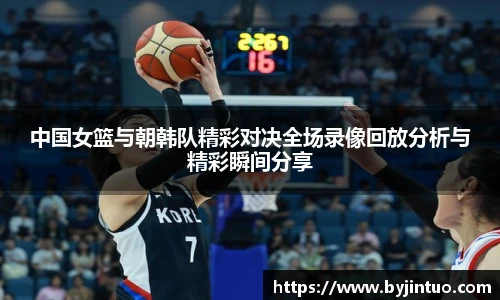 中国女篮与朝韩队精彩对决全场录像回放分析与精彩瞬间分享