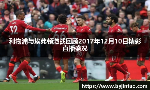 利物浦与埃弗顿激战回顾2017年12月10日精彩直播盛况