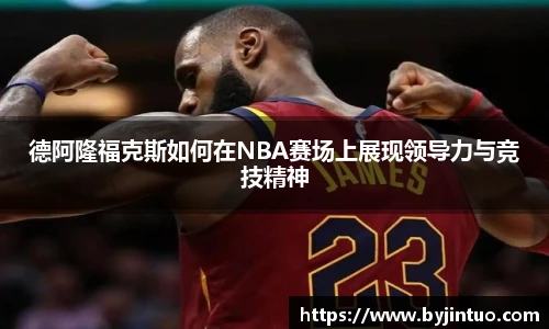 德阿隆福克斯如何在NBA赛场上展现领导力与竞技精神
