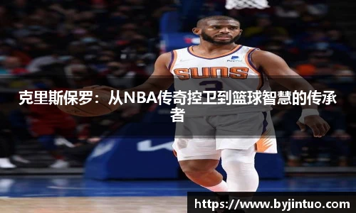 克里斯保罗：从NBA传奇控卫到篮球智慧的传承者