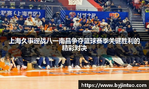 上海久事迎战八一南昌争夺篮球赛季关键胜利的精彩对决