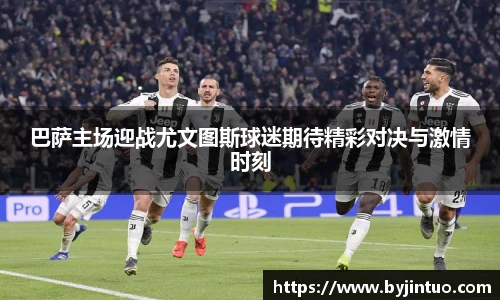 巴萨主场迎战尤文图斯球迷期待精彩对决与激情时刻
