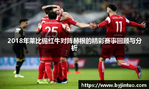 2018年莱比锡红牛对阵赫根的精彩赛事回顾与分析