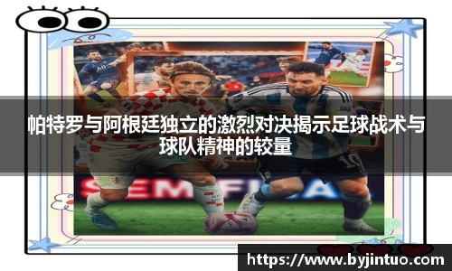 帕特罗与阿根廷独立的激烈对决揭示足球战术与球队精神的较量