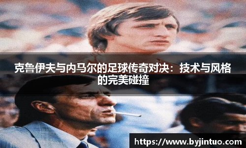 克鲁伊夫与内马尔的足球传奇对决：技术与风格的完美碰撞