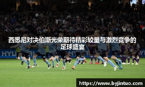 西悉尼对决伯斯光荣期待精彩较量与激烈竞争的足球盛宴