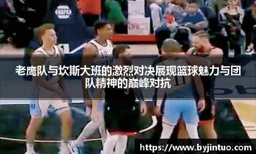 老鹰队与坎斯大班的激烈对决展现篮球魅力与团队精神的巅峰对抗