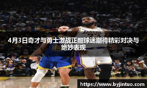 4月3日奇才与勇士激战正酣球迷期待精彩对决与绝妙表现