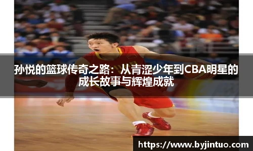 孙悦的篮球传奇之路：从青涩少年到CBA明星的成长故事与辉煌成就