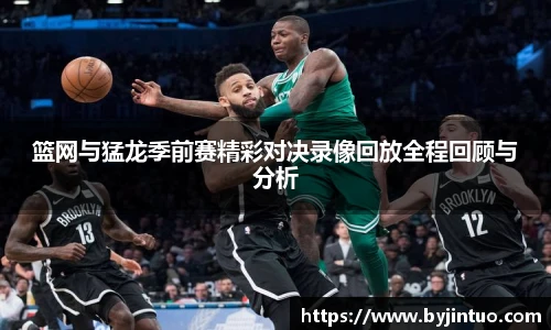 篮网与猛龙季前赛精彩对决录像回放全程回顾与分析