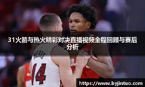 31火箭与热火精彩对决直播视频全程回顾与赛后分析