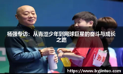 杨强专访：从青涩少年到网球巨星的奋斗与成长之路