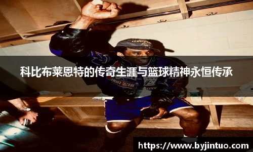 科比布莱恩特的传奇生涯与篮球精神永恒传承